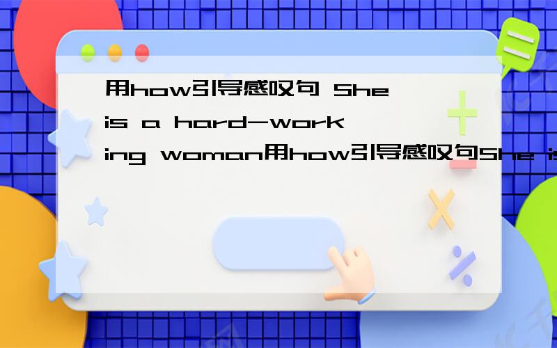 用how引导感叹句 She is a hard-working woman用how引导感叹句She is a hard-working woman