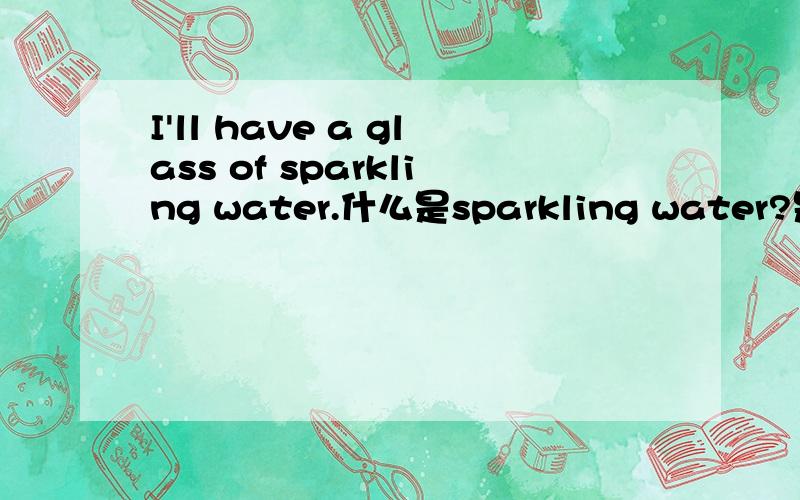 I'll have a glass of sparkling water.什么是sparkling water?是不是一定要加ing才叫苏打水呢？它的原型是sparkle吧！