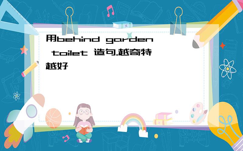 用behind garden toilet 造句.越奇特越好