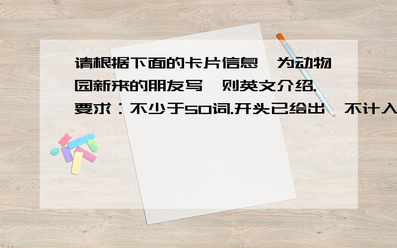 请根据下面的卡片信息,为动物园新来的朋友写一则英文介绍.要求：不少于50词.开头已给出,不计入总词数名字：Luna品种：劳拉颜色：灰色（grey)栖息地：树上产地：澳大利亚最喜欢的食物：