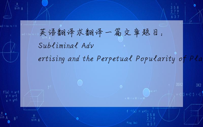 英语翻译求翻译一篇文章题目：Subliminal Advertising and the Perpetual Popularity of Playing to People's Paranoia