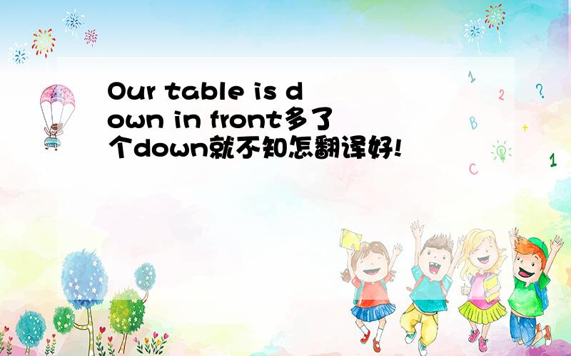 Our table is down in front多了个down就不知怎翻译好!