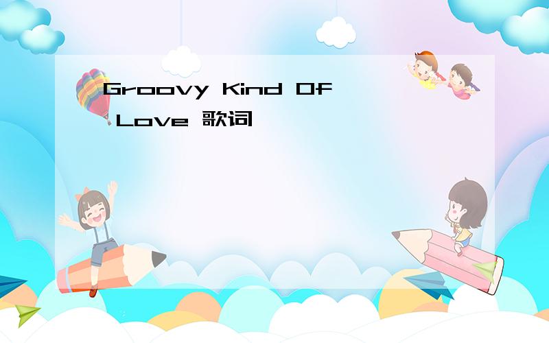 Groovy Kind Of Love 歌词