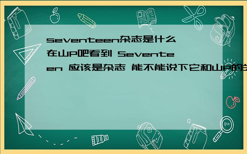 seventeen杂志是什么在山P吧看到 Seventeen 应该是杂志 能不能说下它和山P的关系 谢谢