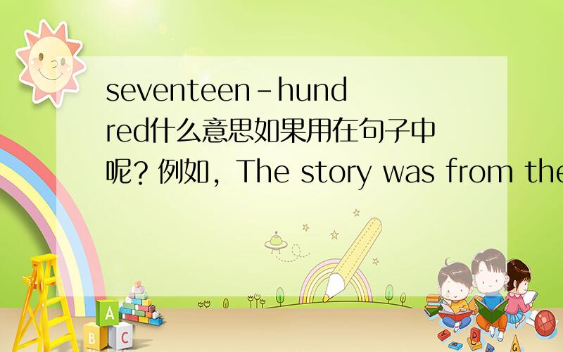 seventeen-hundred什么意思如果用在句子中呢？例如，The story was from the seventeen-hundred.是不是说世纪呢？十八世纪？