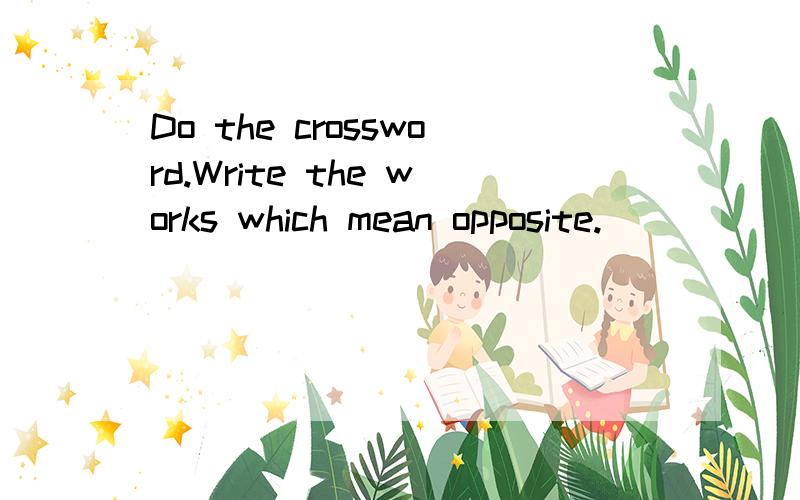 Do the crossword.Write the works which mean opposite.