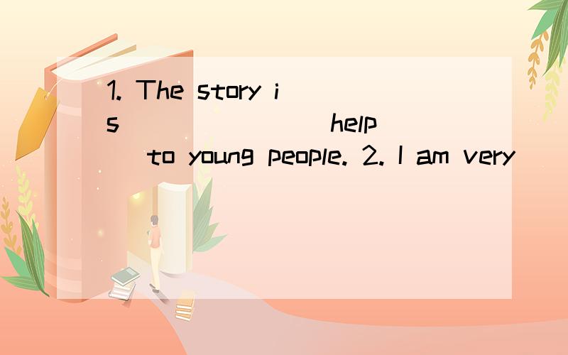 1. The story is ______ (help) to young people. 2. I am very ______ (interest) in comic books.1. The story is ______ (help) to young people.2. I am very ______ (interest) in comic books.3. She is one of the best______ (run) in our school.4. How much _