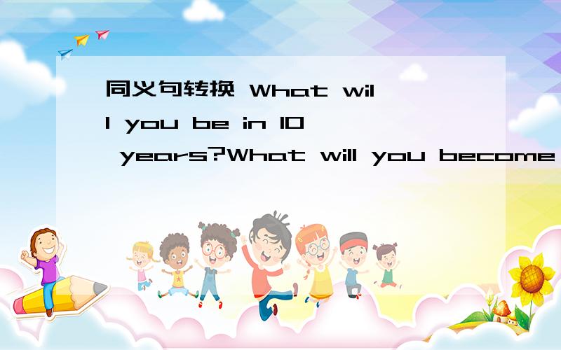 同义句转换 What will you be in 10 years?What will you become 10 years __同义句转换 What will you be in 10 years?What will you become 10 years ____ ____?