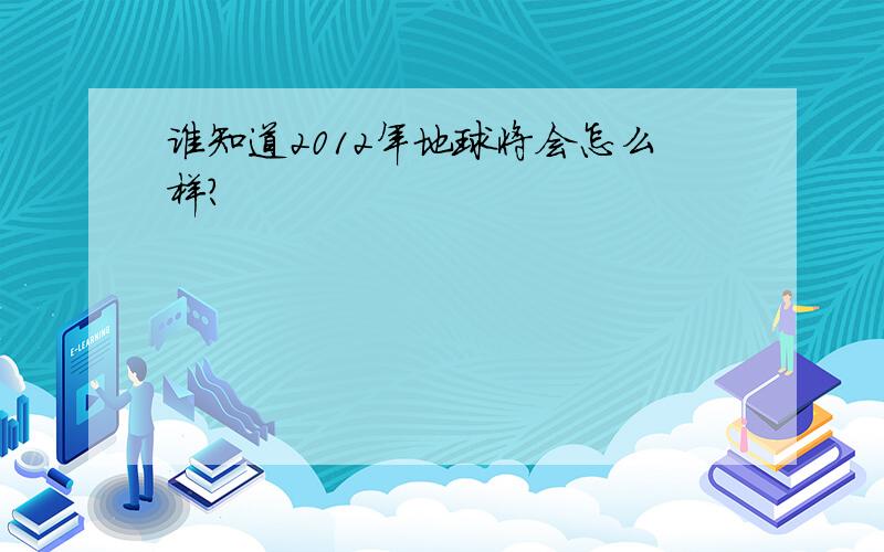 谁知道2012年地球将会怎么样?