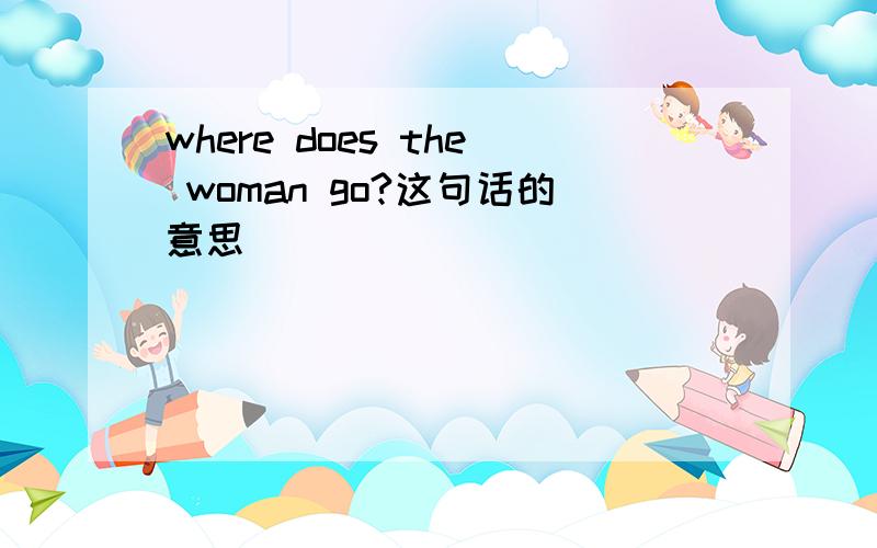 where does the woman go?这句话的意思