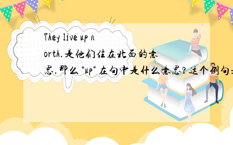 They live up north.是他们住在北面的意思.那么“up”在句中是什么意思?这个例句是在解释“up”作为“往北，向北”意义的例句，可“up”是否与“north”的含义重复？