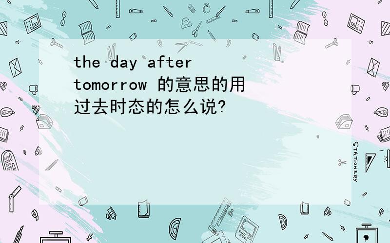 the day after tomorrow 的意思的用过去时态的怎么说?