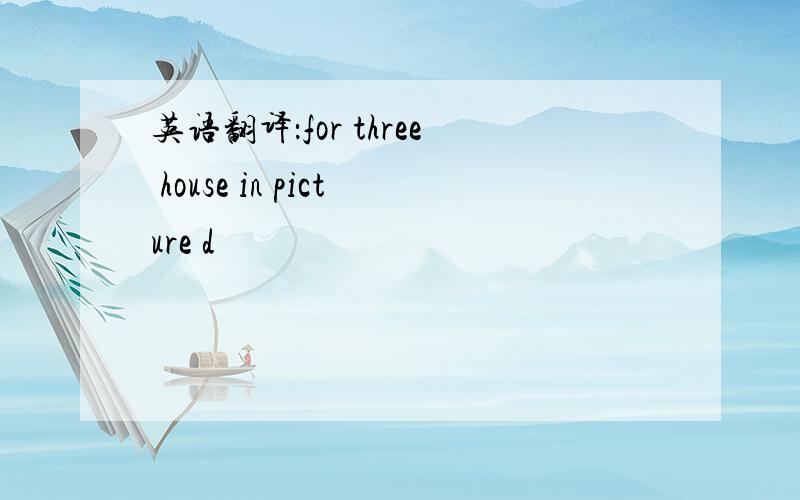 英语翻译：for three house in picture d