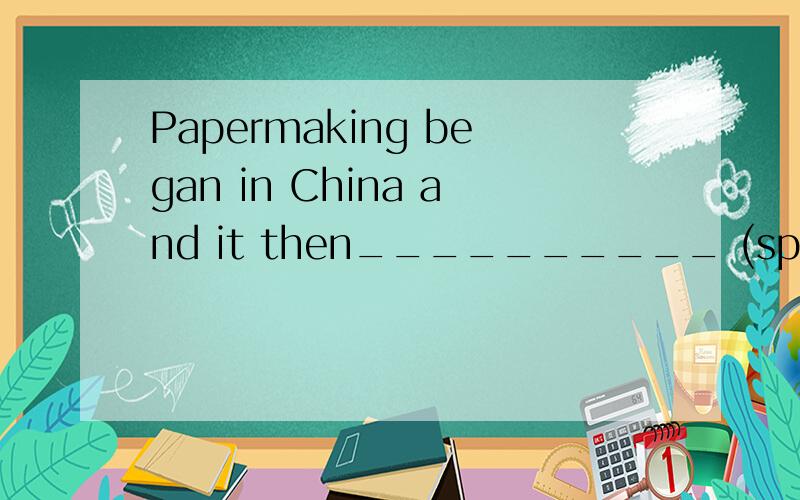 Papermaking began in China and it then__________ (spread )to North Africa and Europe