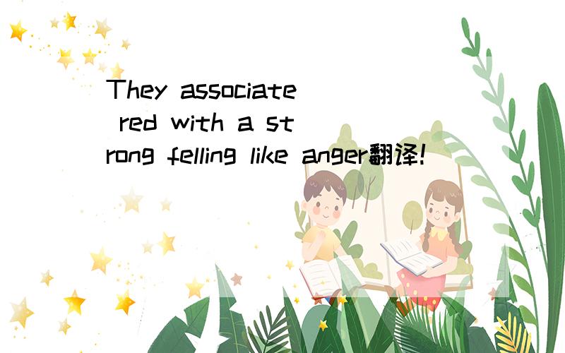They associate red with a strong felling like anger翻译!