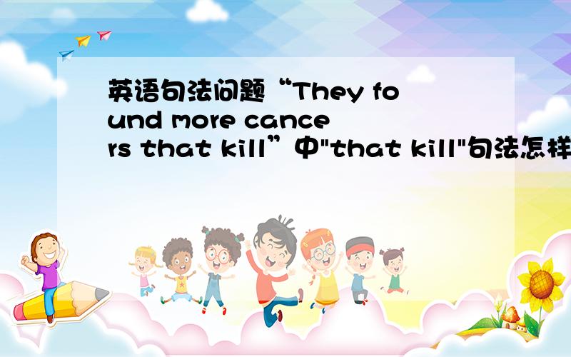 英语句法问题“They found more cancers that kill”中