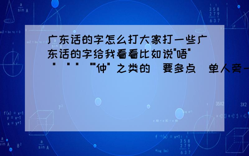 广东话的字怎么打大家打一些广东话的字给我看看比如说