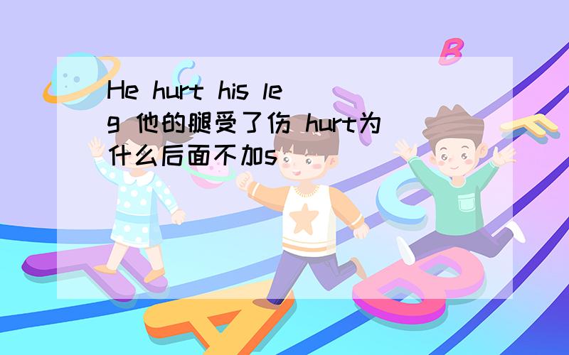 He hurt his leg 他的腿受了伤 hurt为什么后面不加s