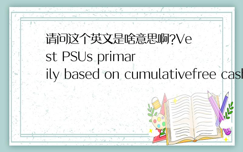 请问这个英文是啥意思啊?Vest PSUs primarily based on cumulativefree cash flow performance against three-year goals with a net incomeperformance gate (to ensure FCF achievement is coupled with earnings growth)