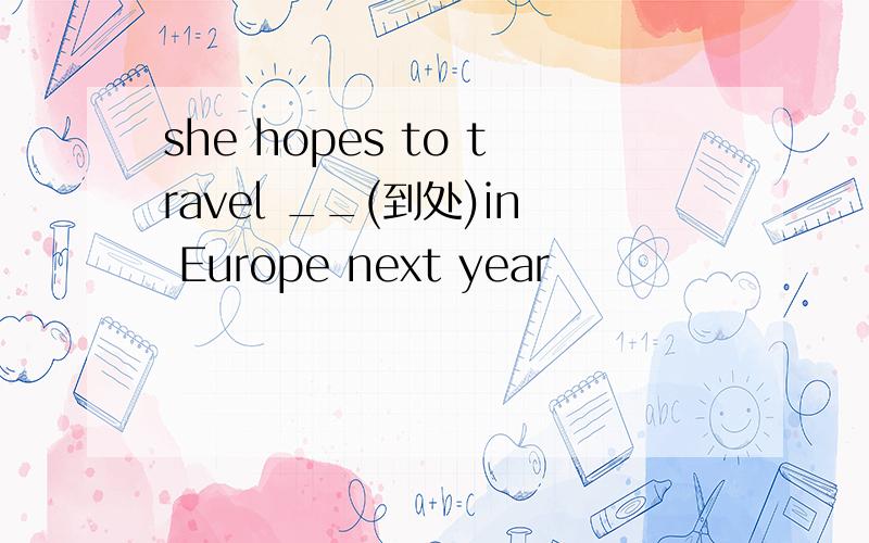 she hopes to travel __(到处)in Europe next year