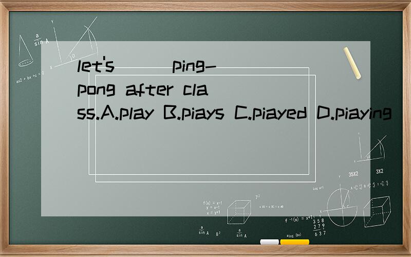 let's ( )ping-pong after class.A.play B.piays C.piayed D.piaying