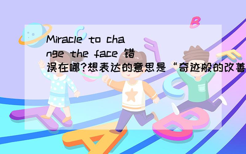 Miracle to change the face 错误在哪?想表达的意思是“奇迹般的改善面庞”