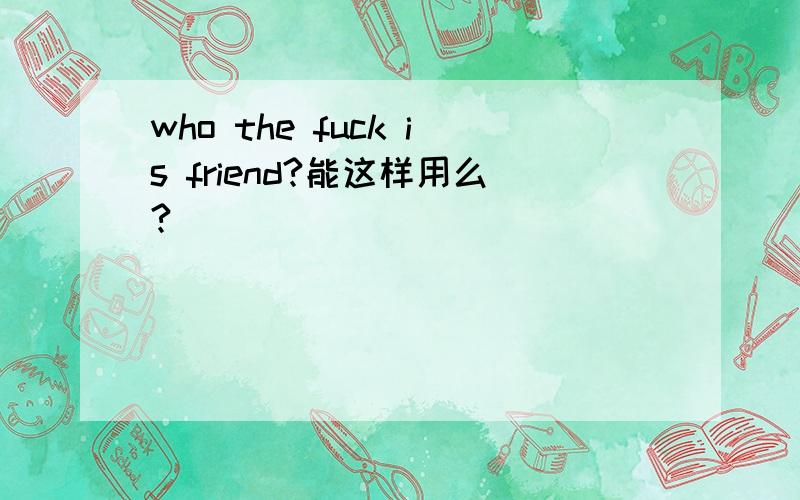 who the fuck is friend?能这样用么?