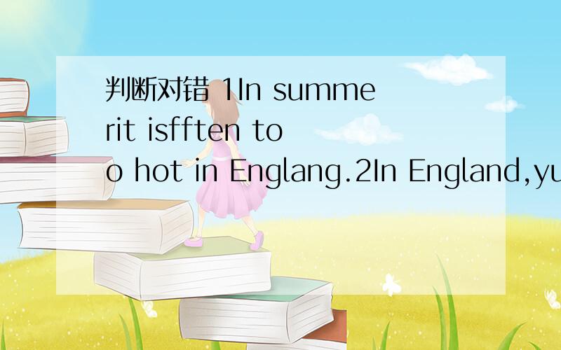 判断对错 1In summerit isfften too hot in Englang.2In England,yuo can have winter in summer.3Some England pople usually take araincoat or an umberella with them in Englang.4It someone takes an umberlla or a raincoat,he will regret later in the day