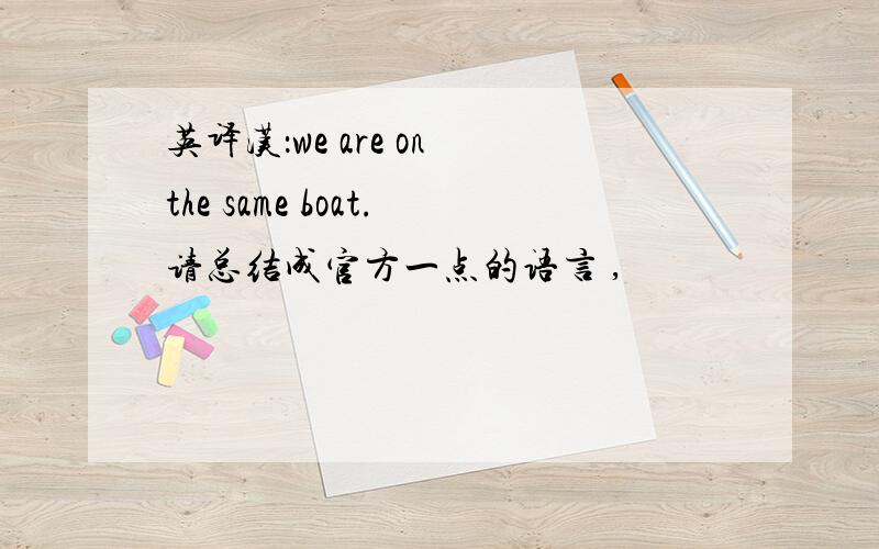 英译汉：we are on the same boat.请总结成官方一点的语言 ,