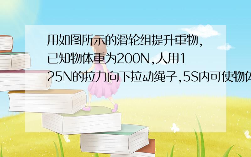 用如图所示的滑轮组提升重物,已知物体重为200N,人用125N的拉力向下拉动绳子,5S内可使物体匀速上升2m.求：（1)拉力所做的功和拉力的功率；（2)滑轮组的机械效率.