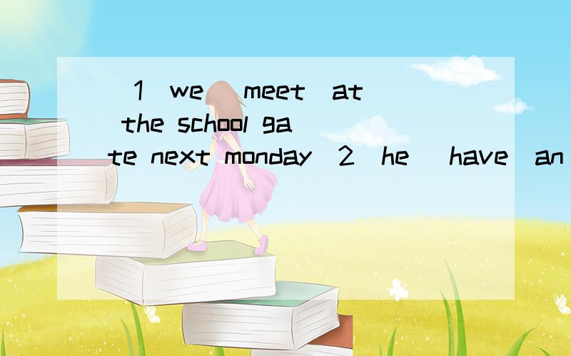 (1）we (meet)at the school gate next monday(2)he (have)an egg and a glass of milk for breakfast(3)i (meet)him in the street the day before yesterday(4)we (not see)the old man that night(4)what you (do)tomorrow afternoon?we (play)basketball