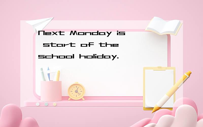 Next Monday is start of the school holiday.