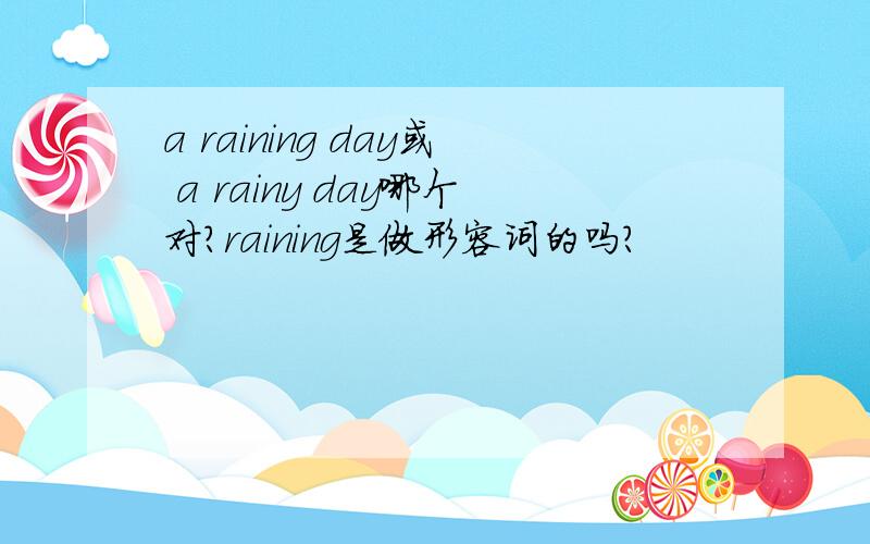 a raining day或 a rainy day哪个对?raining是做形容词的吗?