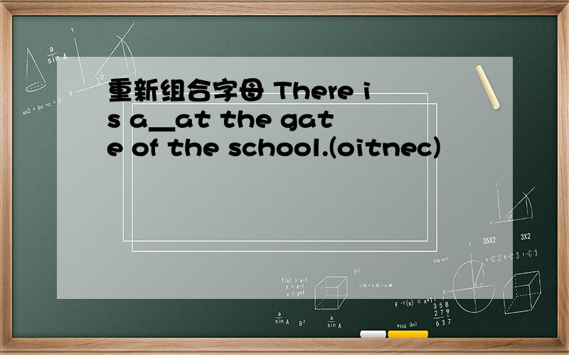 重新组合字母 There is a＿at the gate of the school.(oitnec)