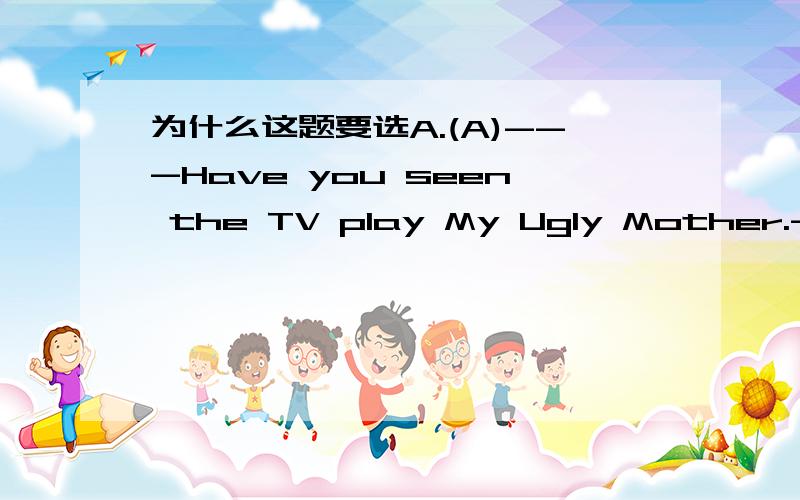 为什么这题要选A.(A)---Have you seen the TV play My Ugly Mother.--Ye-s,it's well worth___.It's so moving that I've seen it twice.A.seeing B.to see C.seeing D.to see