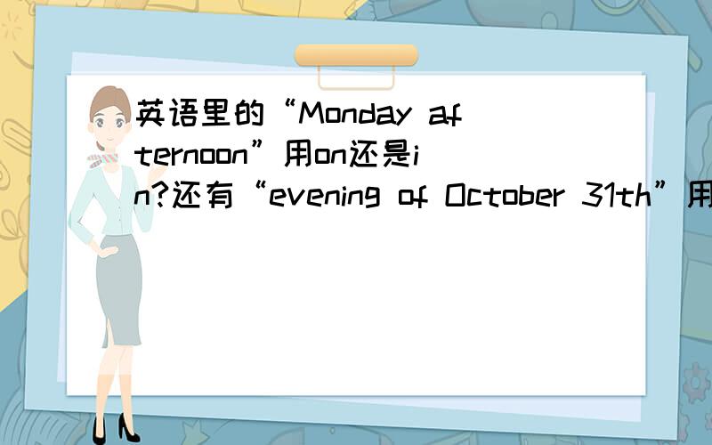 英语里的“Monday afternoon”用on还是in?还有“evening of October 31th”用什么?