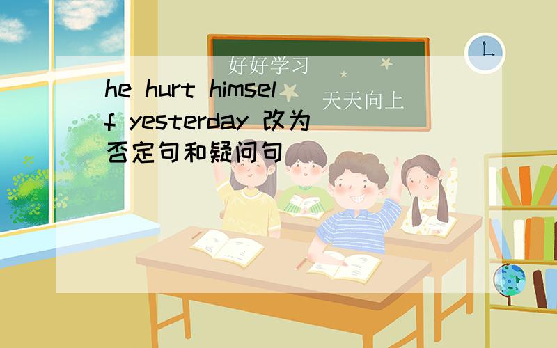 he hurt himself yesterday 改为否定句和疑问句