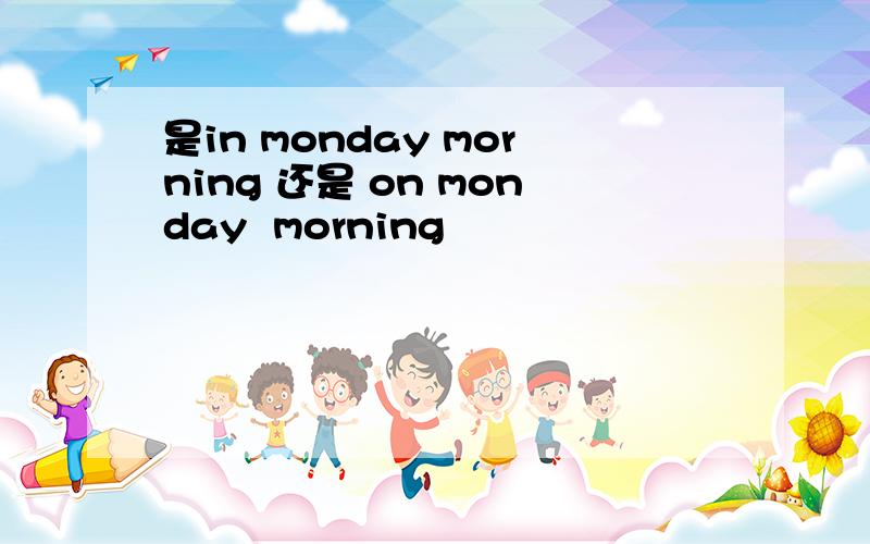 是in monday morning 还是 on monday  morning