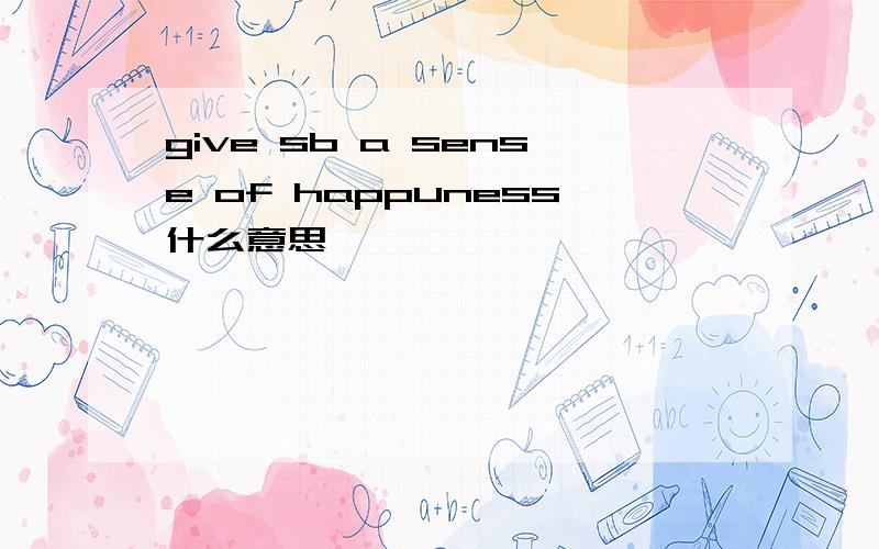 give sb a sense of happuness什么意思