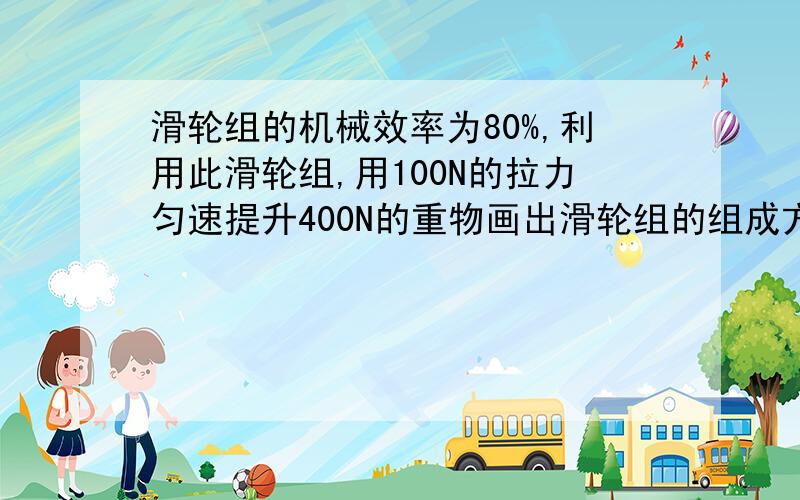 滑轮组的机械效率为80%,利用此滑轮组,用100N的拉力匀速提升400N的重物画出滑轮组的组成方式