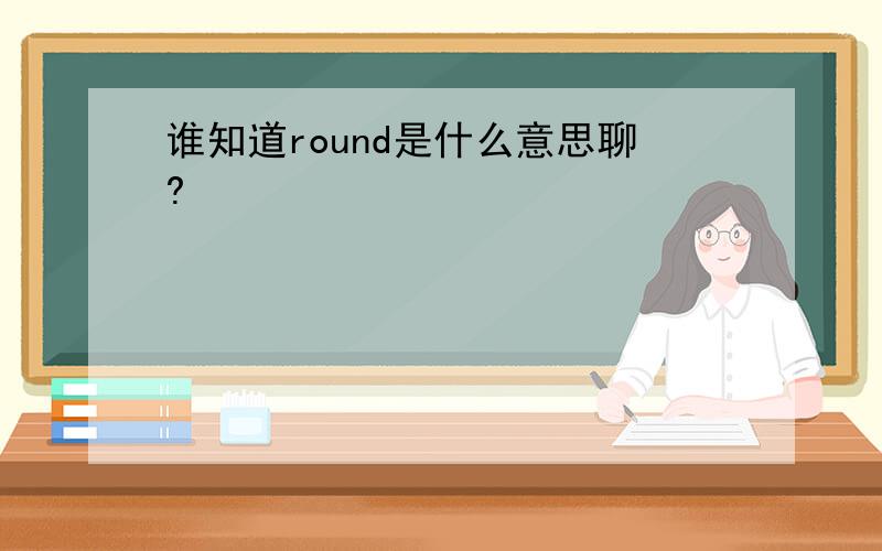 谁知道round是什么意思聊?