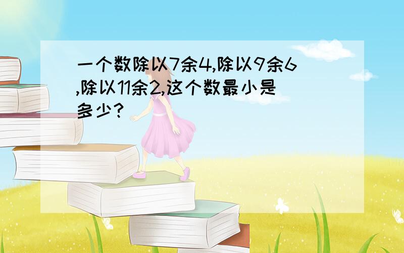 一个数除以7余4,除以9余6,除以11余2,这个数最小是多少?