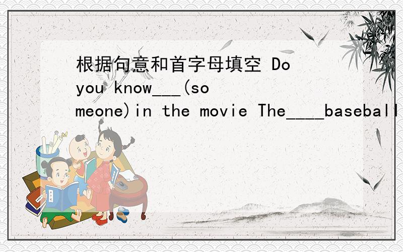 根据句意和首字母填空 Do you know___(someone)in the movie The____baseball game makes us___(excite)连词成句Cheng Long's often on Julia TV likes action see movies to选择填空Is there_____in the classroom?A.someone B.anyone C.somethingTh