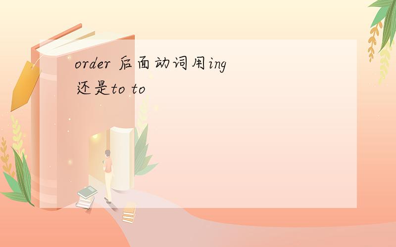 order 后面动词用ing还是to to