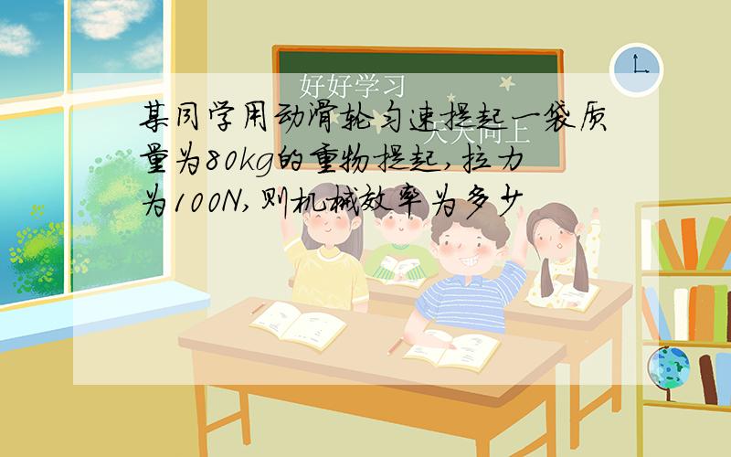 某同学用动滑轮匀速提起一袋质量为80kg的重物提起,拉力为100N,则机械效率为多少