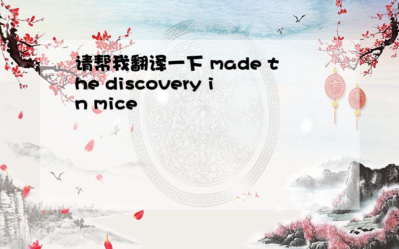 请帮我翻译一下 made the discovery in mice