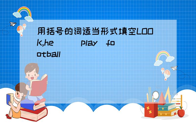 用括号的词适当形式填空LOOK,he__(play)football