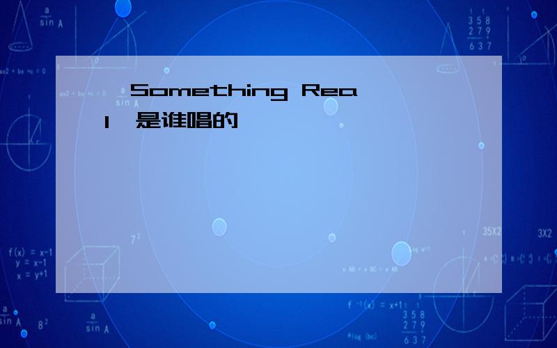 《Something Real》是谁唱的