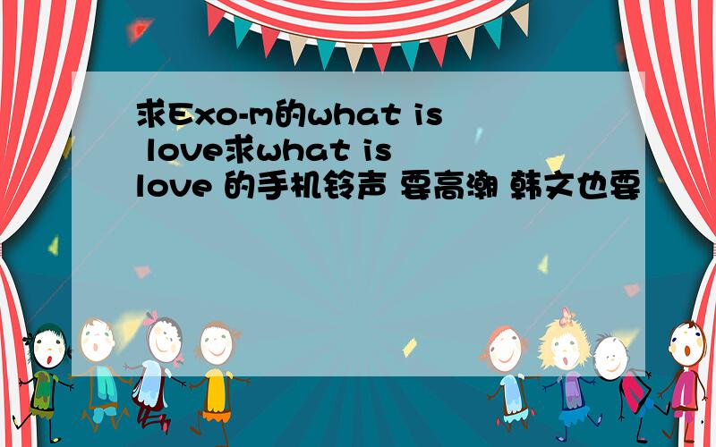 求Exo-m的what is love求what is love 的手机铃声 要高潮 韩文也要