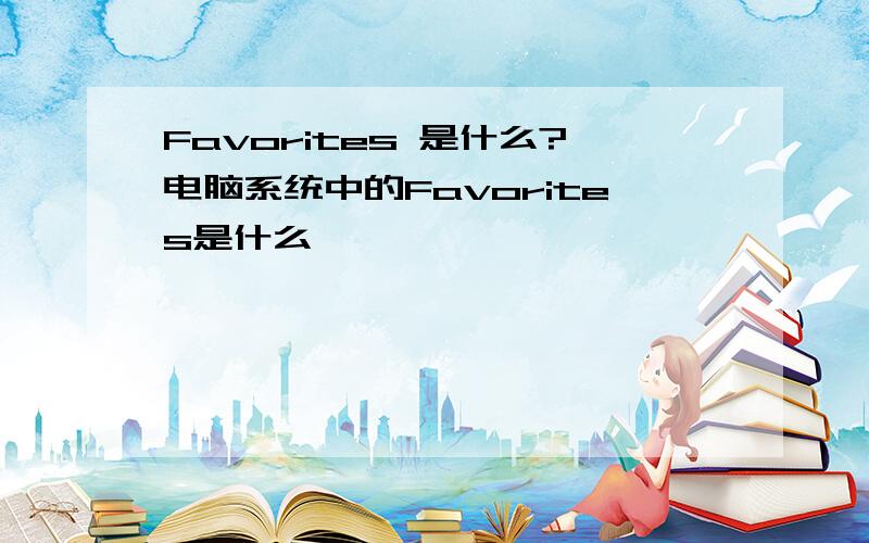 Favorites 是什么?电脑系统中的Favorites是什么,